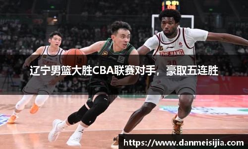 辽宁男篮大胜CBA联赛对手，豪取五连胜