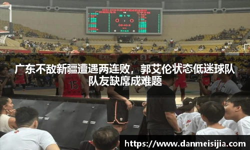 广东不敌新疆遭遇两连败，郭艾伦状态低迷球队队友缺席成难题