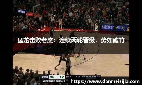 猛龙击败老鹰：连续两轮晋级，势如破竹