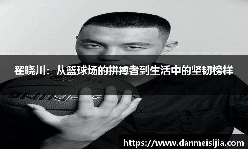 翟晓川：从篮球场的拼搏者到生活中的坚韧榜样