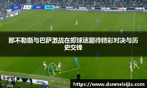 那不勒斯与巴萨激战在即球迷期待精彩对决与历史交锋