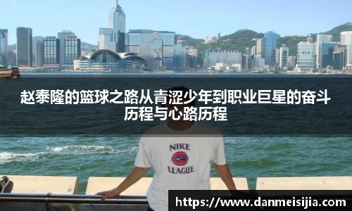 赵泰隆的篮球之路从青涩少年到职业巨星的奋斗历程与心路历程