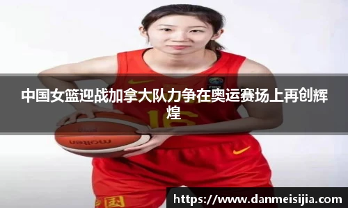 中国女篮迎战加拿大队力争在奥运赛场上再创辉煌